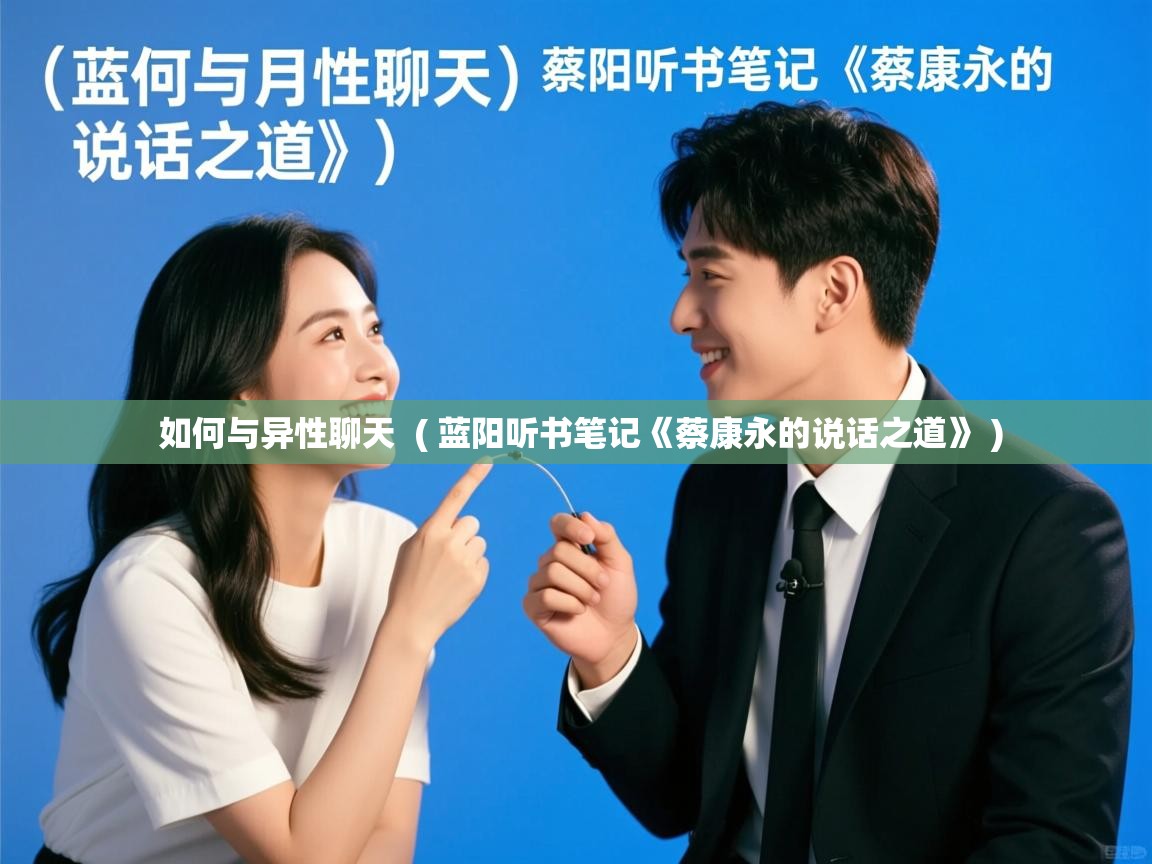  如何与异性聊天  ( 蓝阳听书笔记《蔡康永的说话之道》 )