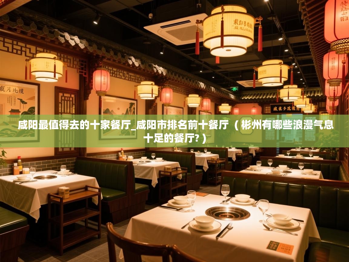 咸阳最值得去的十家餐厅_咸阳市排名前十餐厅 ( 彬州有哪些浪漫气息十足的餐厅? ) 咸阳最值得去的十家餐厅_咸阳市排名前十餐厅 ( 彬州有哪些浪漫气息十足的餐厅? )