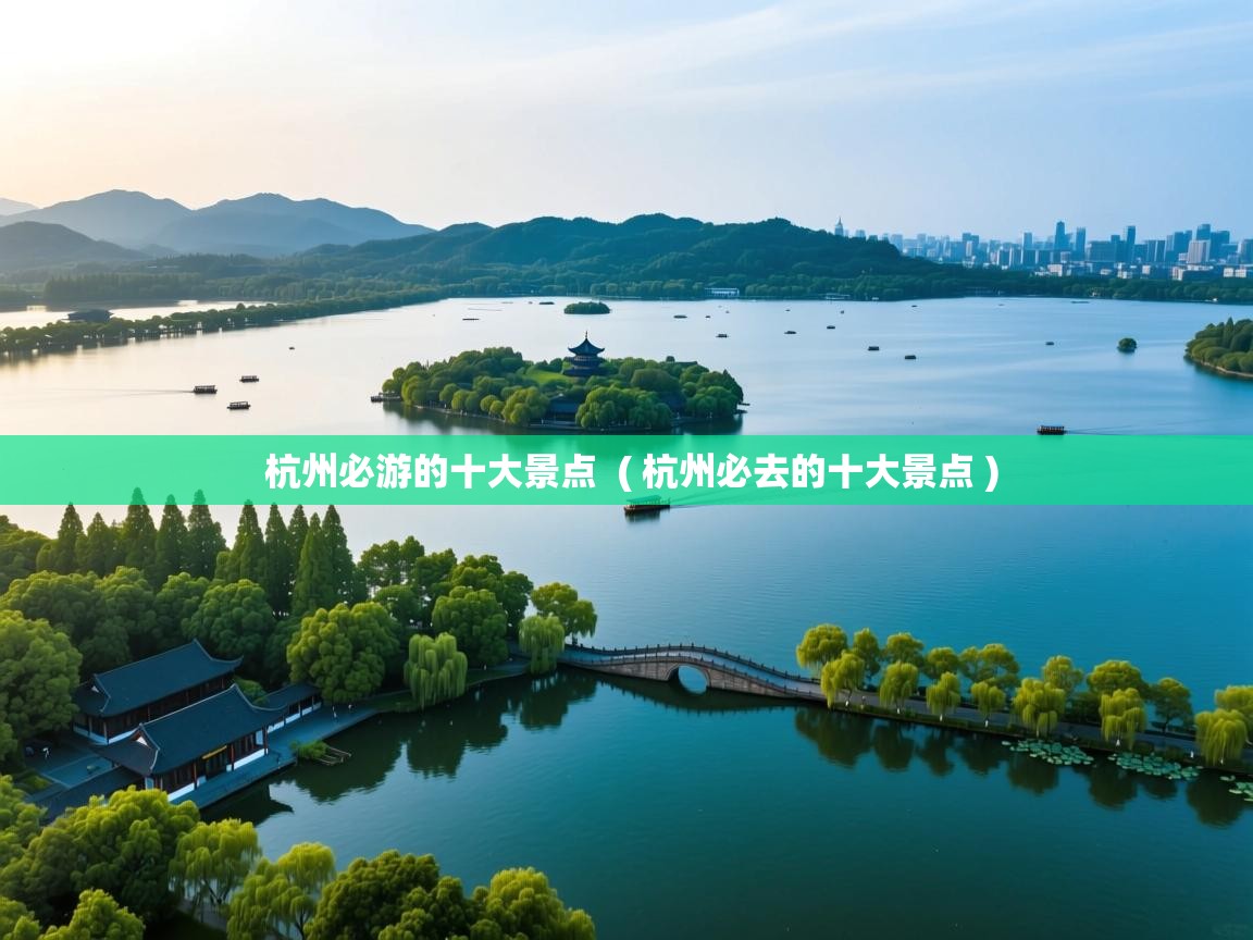  杭州必游的十大景点  ( 杭州必去的十大景点 )