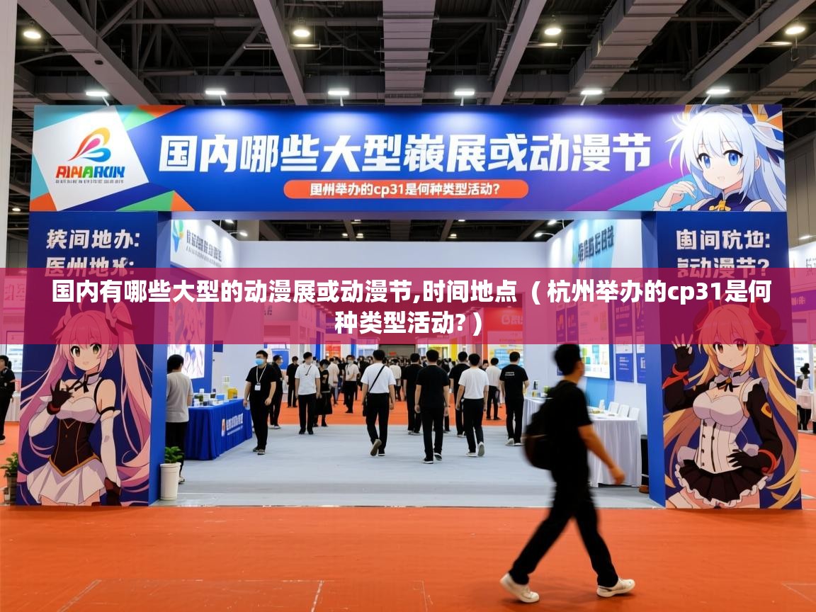 国内有哪些大型的动漫展或动漫节,时间地点 ( 杭州举办的cp31是何种类型活动? ) 国内有哪些大型的动漫展或动漫节,时间地点 ( 杭州举办的cp31是何种类型活动? )