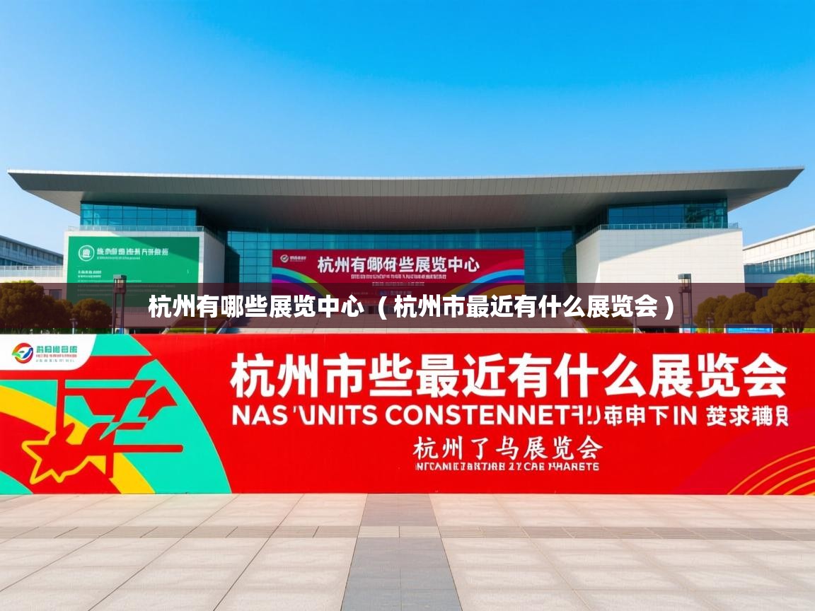  杭州有哪些展览中心  ( 杭州市最近有什么展览会 )