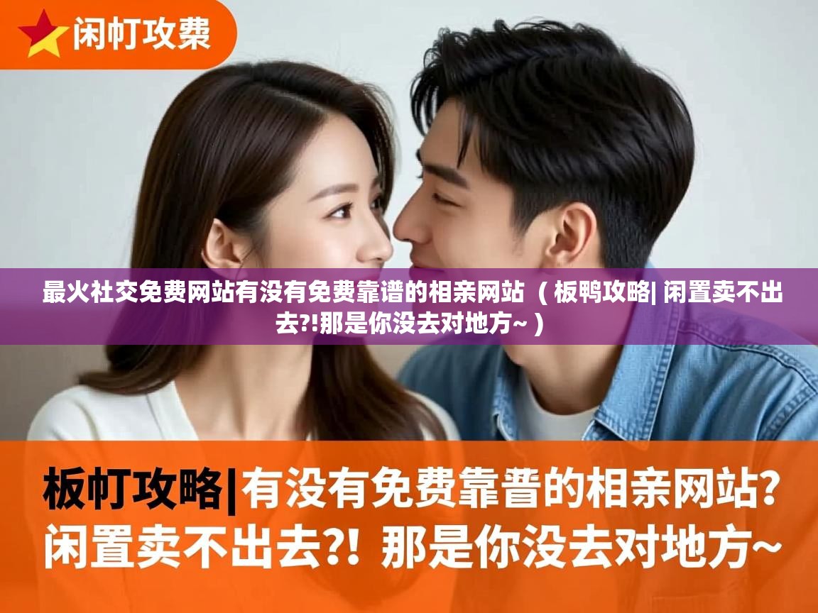  最火社交免费网站有没有免费靠谱的相亲网站  ( 板鸭攻略| 闲置卖不出去?!那是你没去对地方~ )