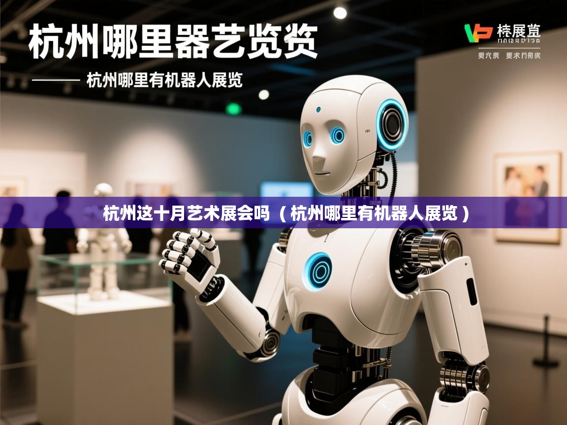 杭州这十月艺术展会吗  ( 杭州哪里有机器人展览 )