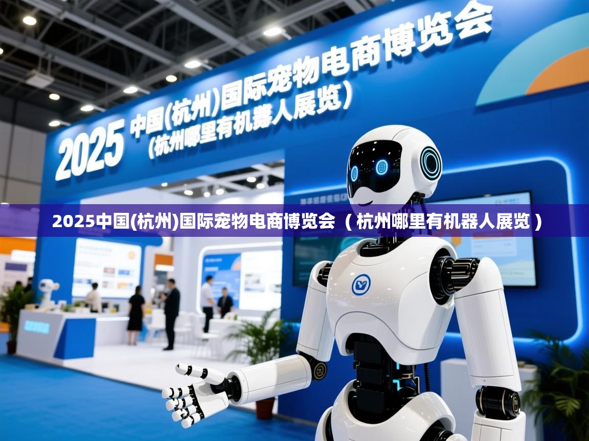  2025中国(杭州)国际宠物电商博览会  ( 杭州哪里有机器人展览 )