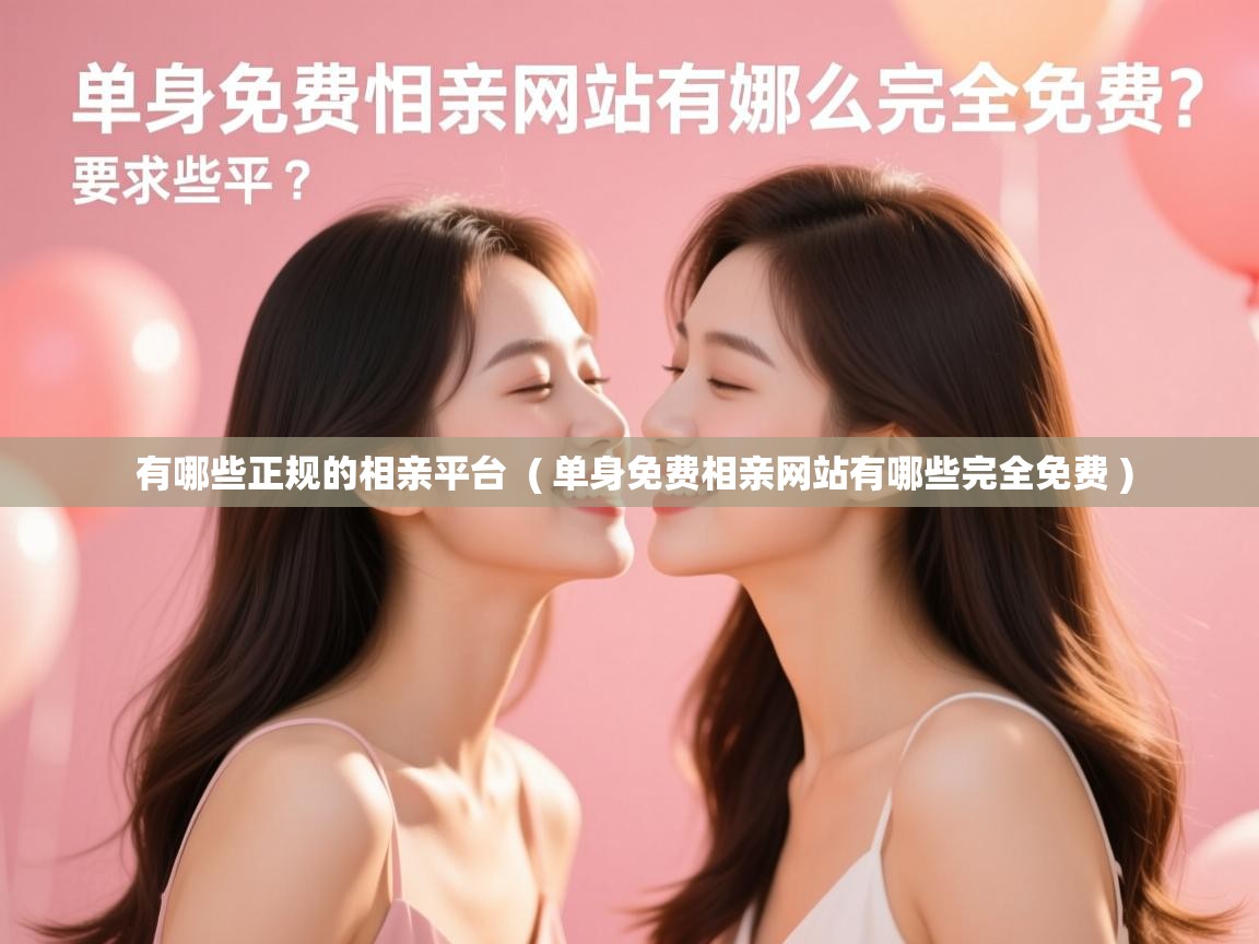  有哪些正规的相亲平台  ( 单身免费相亲网站有哪些完全免费 )