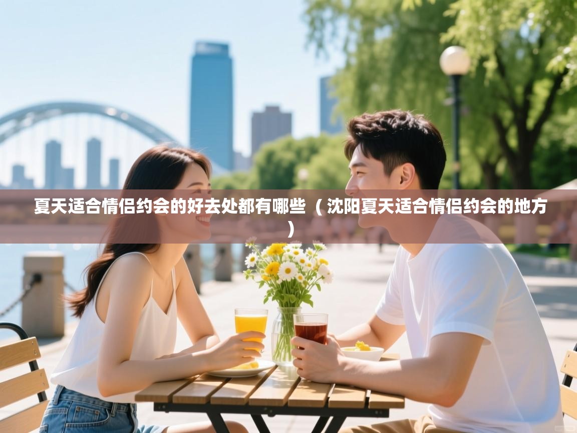  夏天适合情侣约会的好去处都有哪些  ( 沈阳夏天适合情侣约会的地方 )