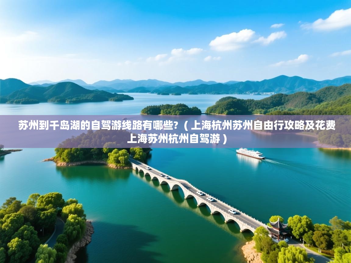  苏州到千岛湖的自驾游线路有哪些?  ( 上海杭州苏州自由行攻略及花费 上海苏州杭州自驾游 )