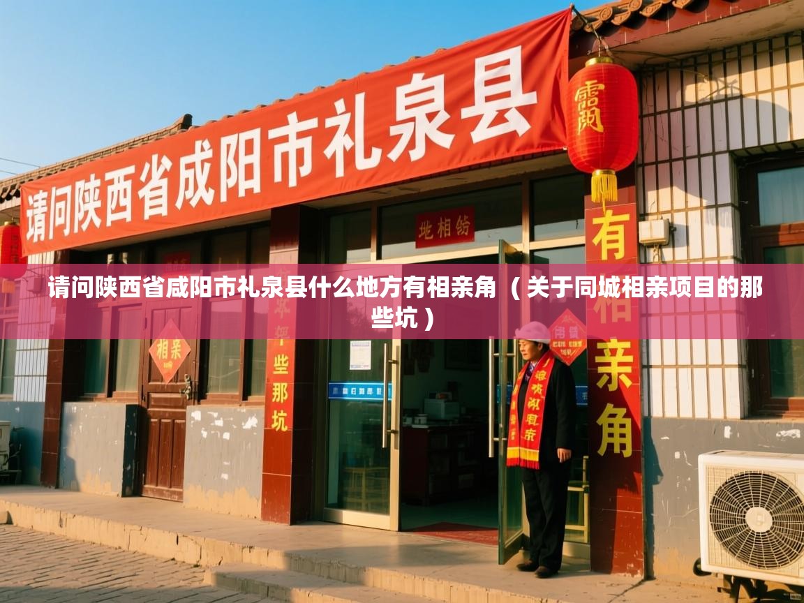  请问陕西省咸阳市礼泉县什么地方有相亲角  ( 关于同城相亲项目的那些坑 )