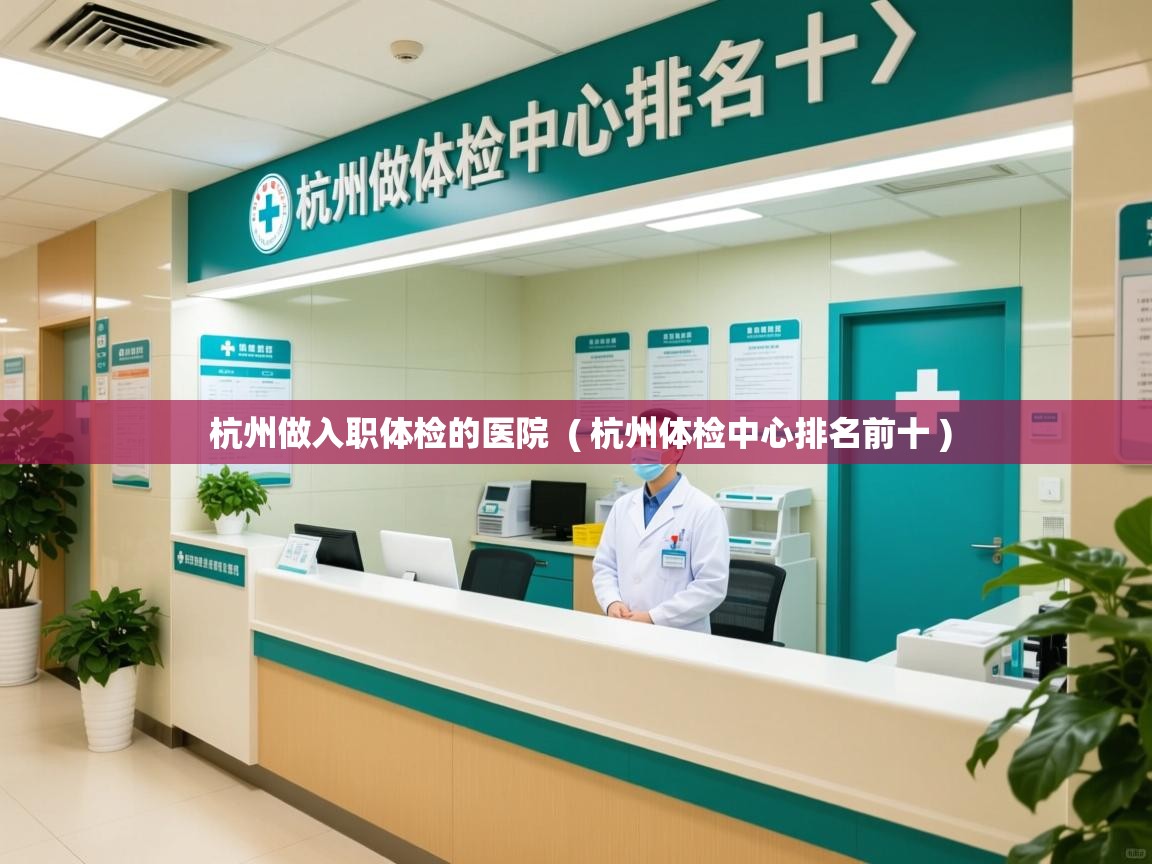  杭州做入职体检的医院  ( 杭州体检中心排名前十 )