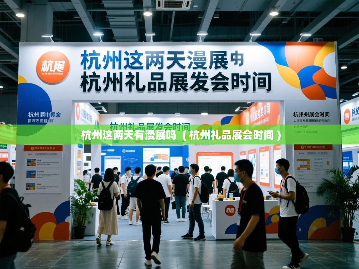  杭州这两天有漫展吗  ( 杭州礼品展会时间 )