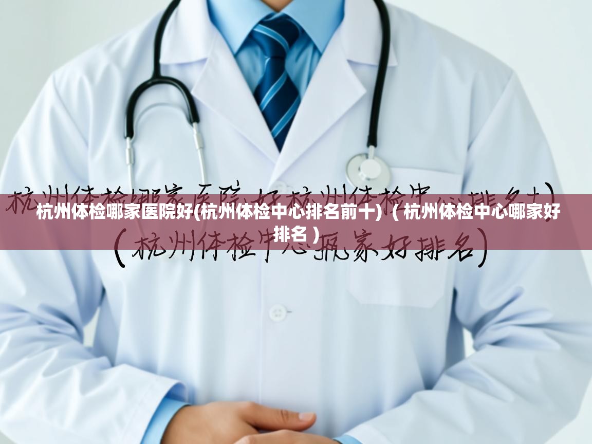  杭州体检哪家医院好(杭州体检中心排名前十)  ( 杭州体检中心哪家好排名 )