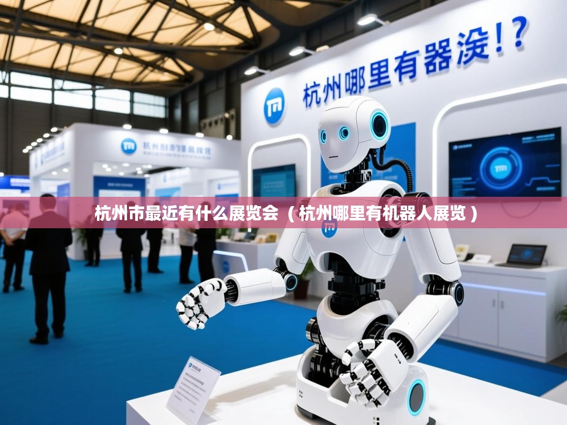  杭州市最近有什么展览会  ( 杭州哪里有机器人展览 )