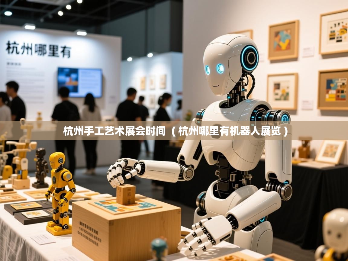  杭州手工艺术展会时间  ( 杭州哪里有机器人展览 )