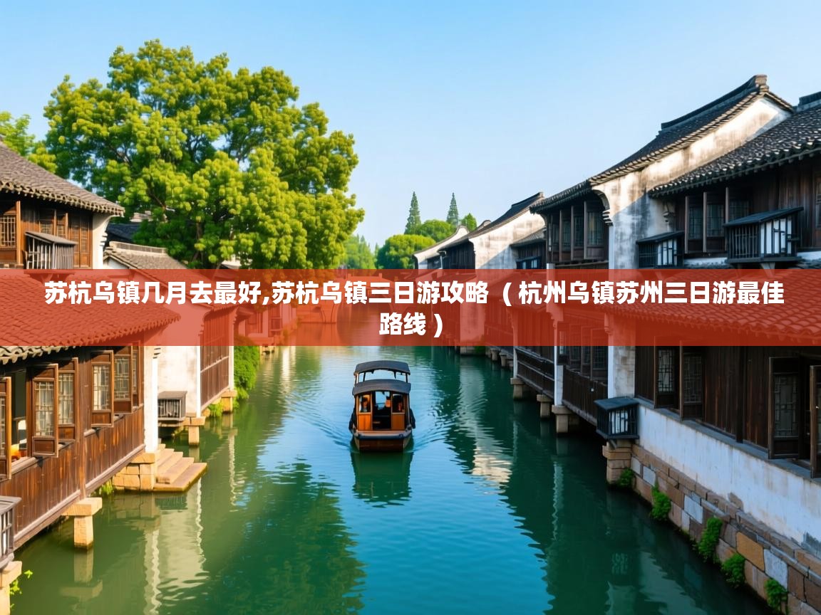  苏杭乌镇几月去最好,苏杭乌镇三日游攻略  ( 杭州乌镇苏州三日游最佳路线 )