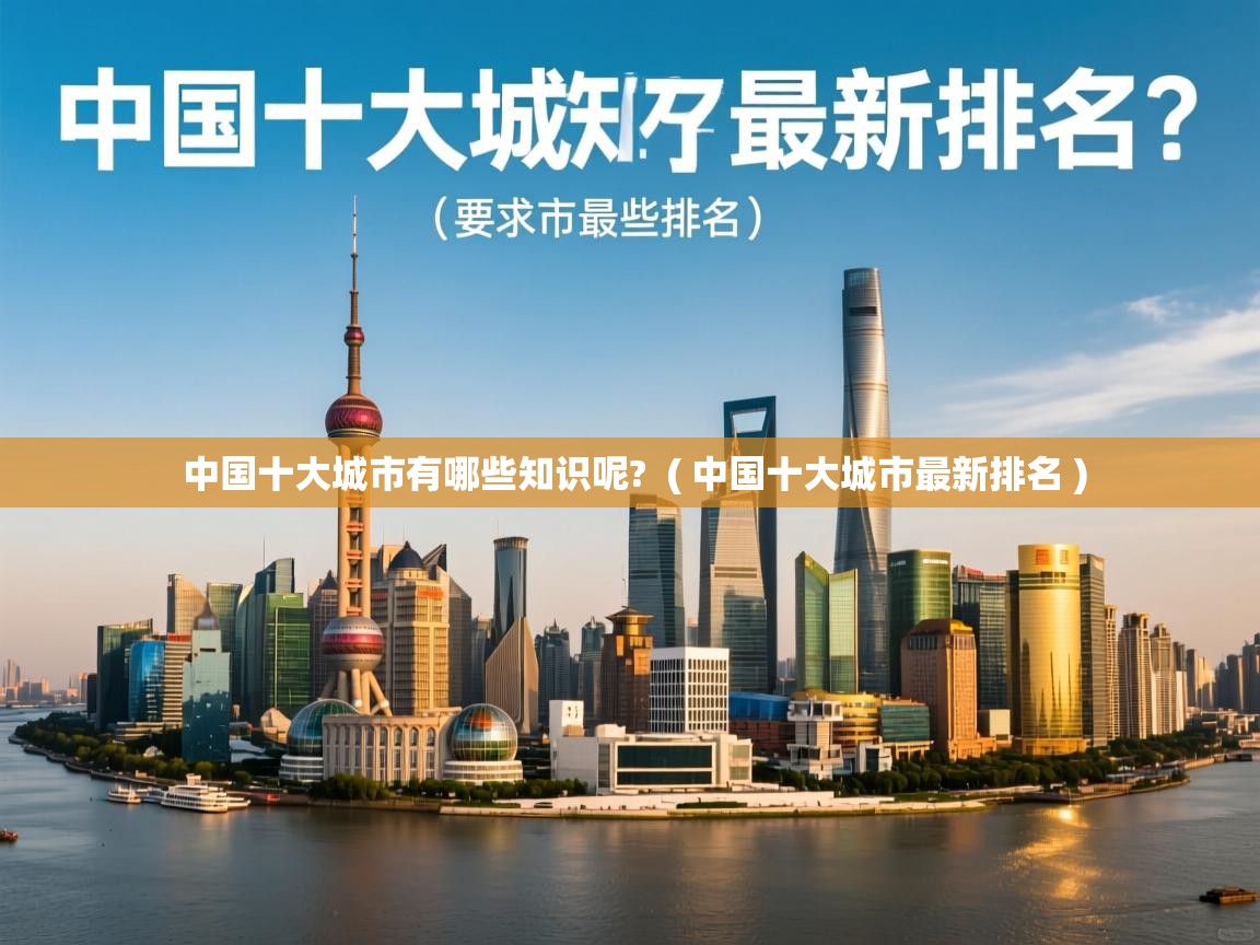  中国十大城市有哪些知识呢?  ( 中国十大城市最新排名 )