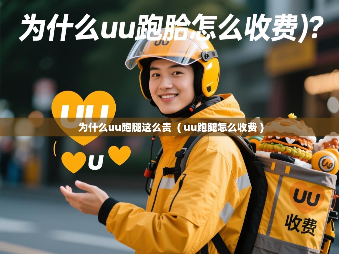 为什么uu跑腿这么贵  ( uu跑腿怎么收费 )