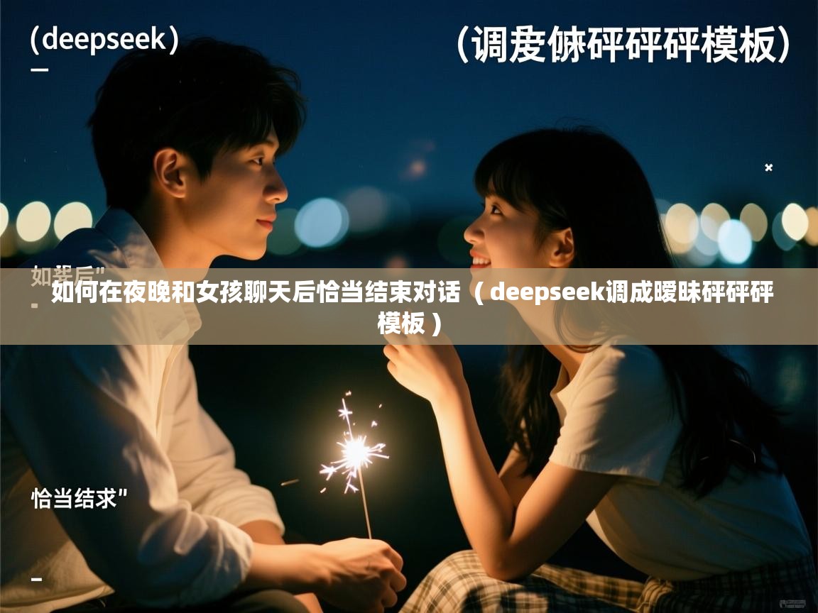  如何在夜晚和女孩聊天后恰当结束对话  ( deepseek调成暧昧砰砰砰模板 )
