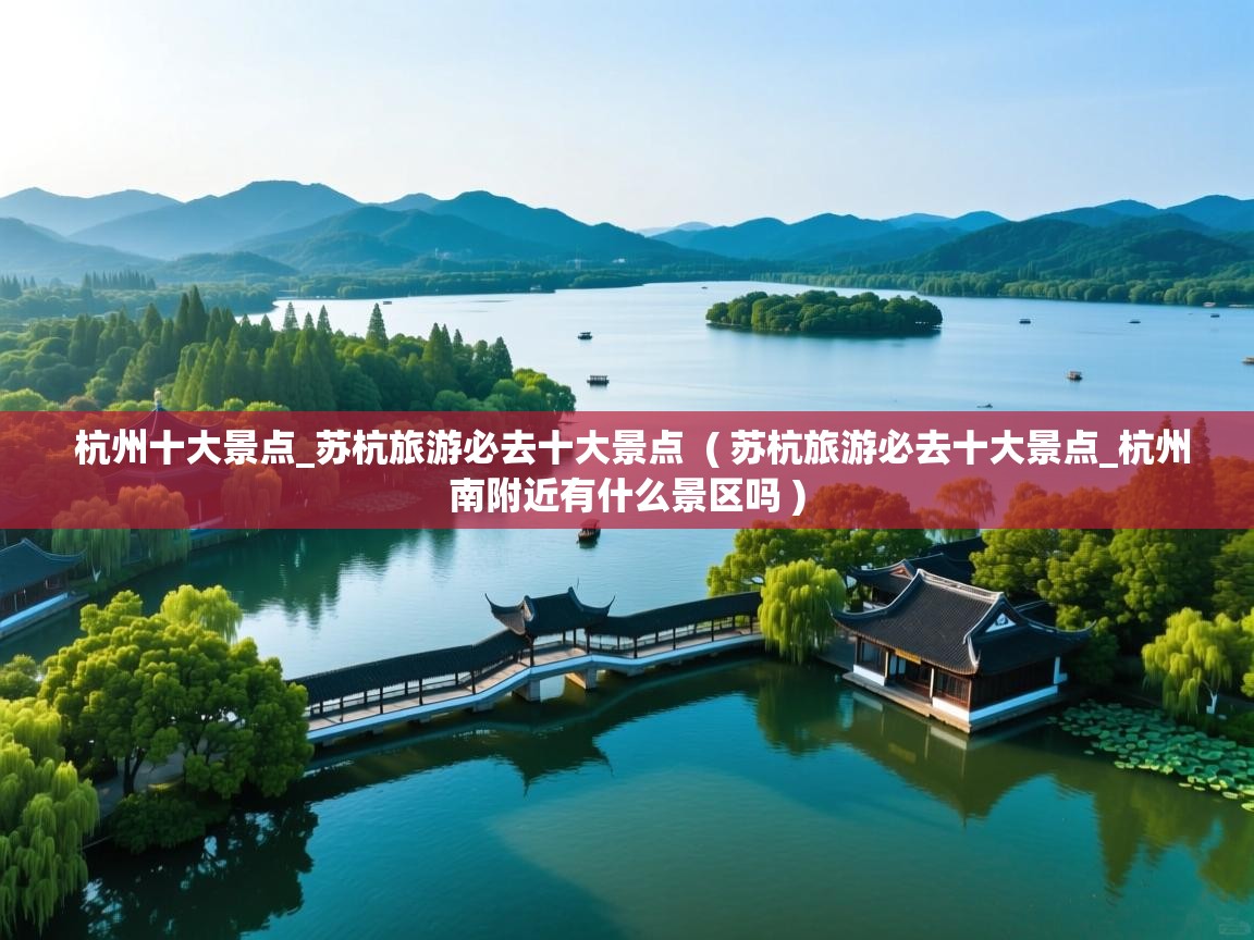  杭州十大景点_苏杭旅游必去十大景点  ( 苏杭旅游必去十大景点_杭州南附近有什么景区吗 )