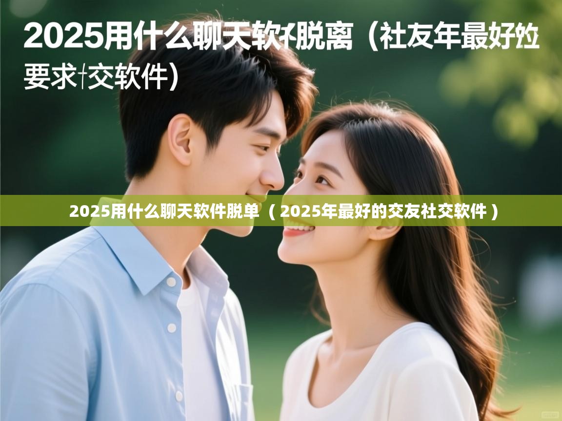  2025用什么聊天软件脱单  ( 2025年最好的交友社交软件 )