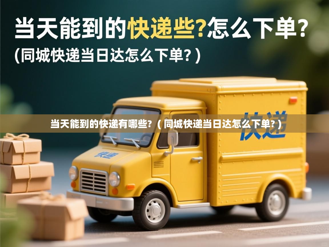  当天能到的快递有哪些?  ( 同城快递当日达怎么下单? )