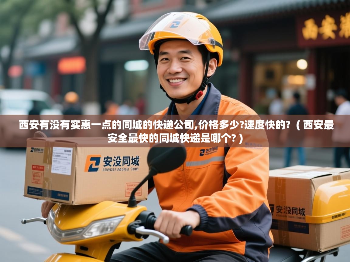  西安有没有实惠一点的同城的快递公司,价格多少?速度快的?  ( 西安最安全最快的同城快递是哪个? )