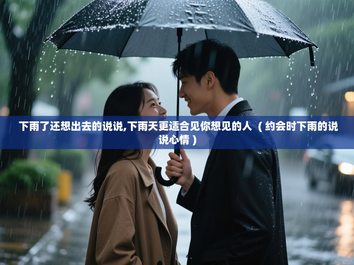  下雨了还想出去的说说,下雨天更适合见你想见的人  ( 约会时下雨的说说心情 )