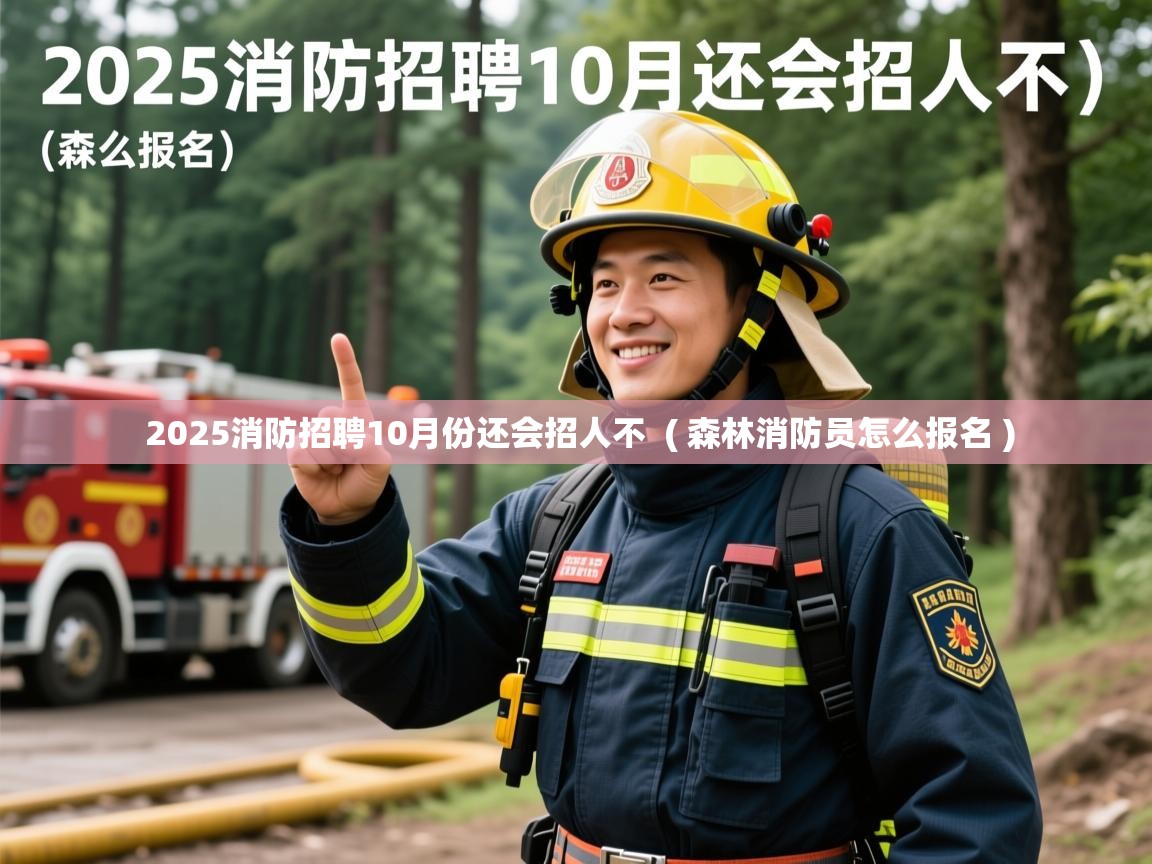  2025消防招聘10月份还会招人不  ( 森林消防员怎么报名 )