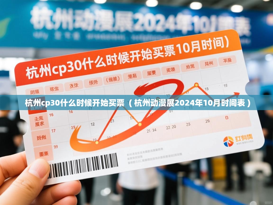  杭州cp30什么时候开始买票  ( 杭州动漫展2024年10月时间表 )