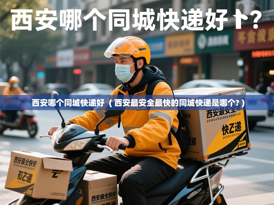西安哪个同城快递好 ( 西安最安全最快的同城快递是哪个? ) 西安哪个同城快递好 ( 西安最安全最快的同城快递是哪个? )