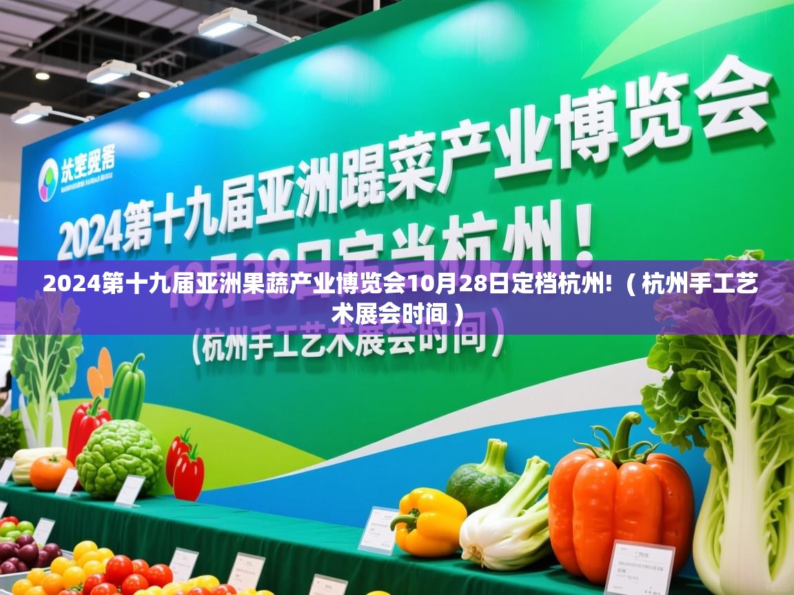  2024第十九届亚洲果蔬产业博览会10月28日定档杭州!  ( 杭州手工艺术展会时间 )
