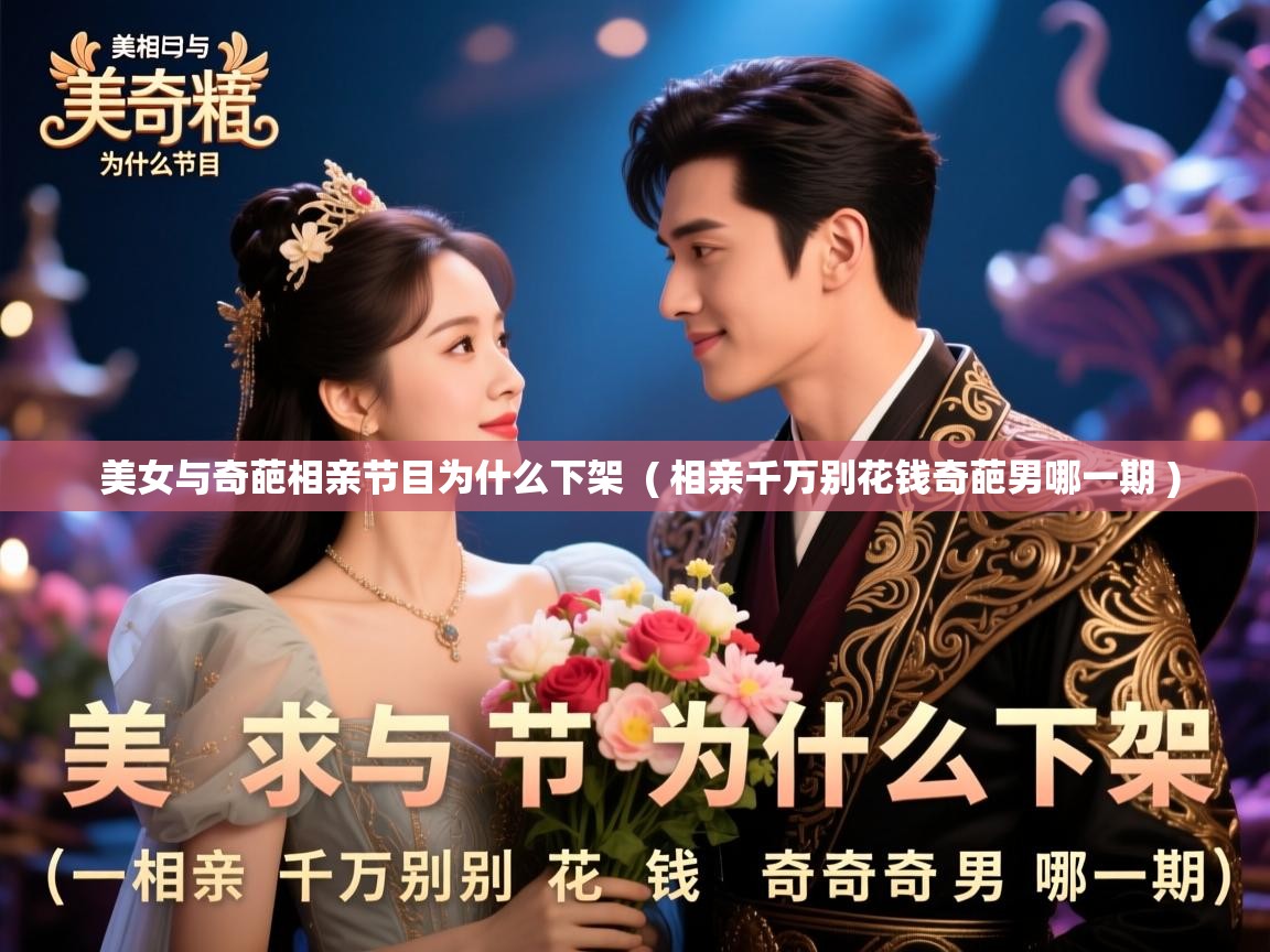  美女与奇葩相亲节目为什么下架  ( 相亲千万别花钱奇葩男哪一期 )