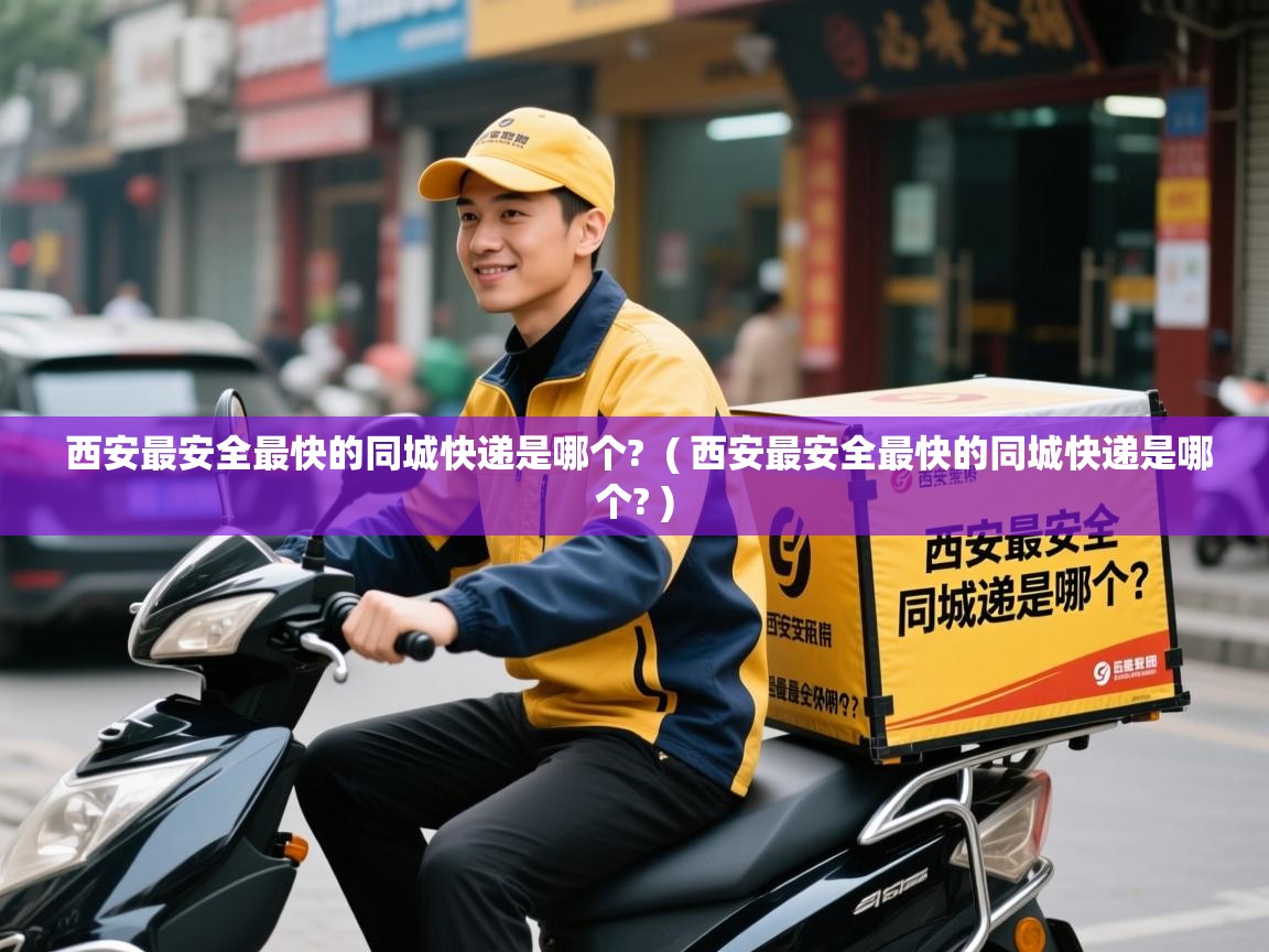  西安最安全最快的同城快递是哪个?  ( 西安最安全最快的同城快递是哪个? )