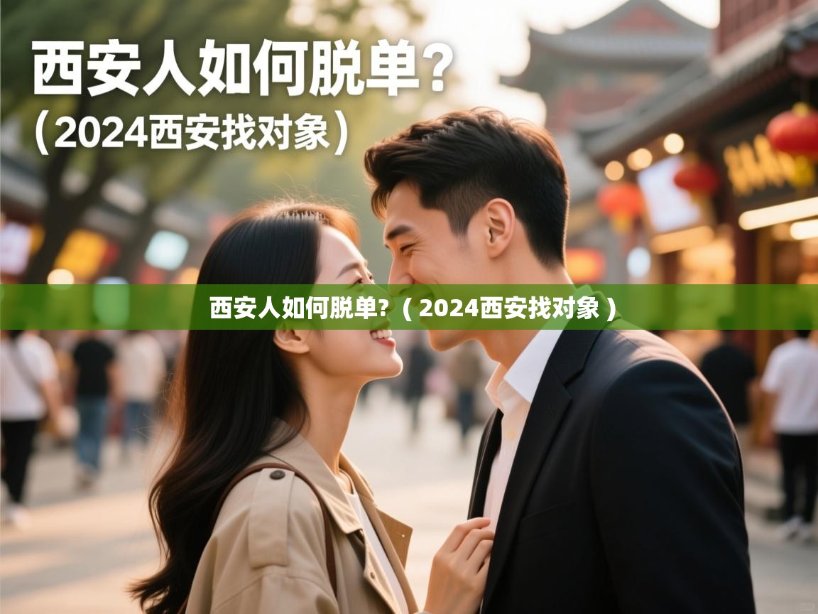  西安人如何脱单?  ( 2024西安找对象 )