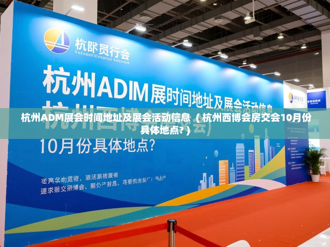  杭州ADM展会时间地址及展会活动信息  ( 杭州西博会房交会10月份具体地点? )