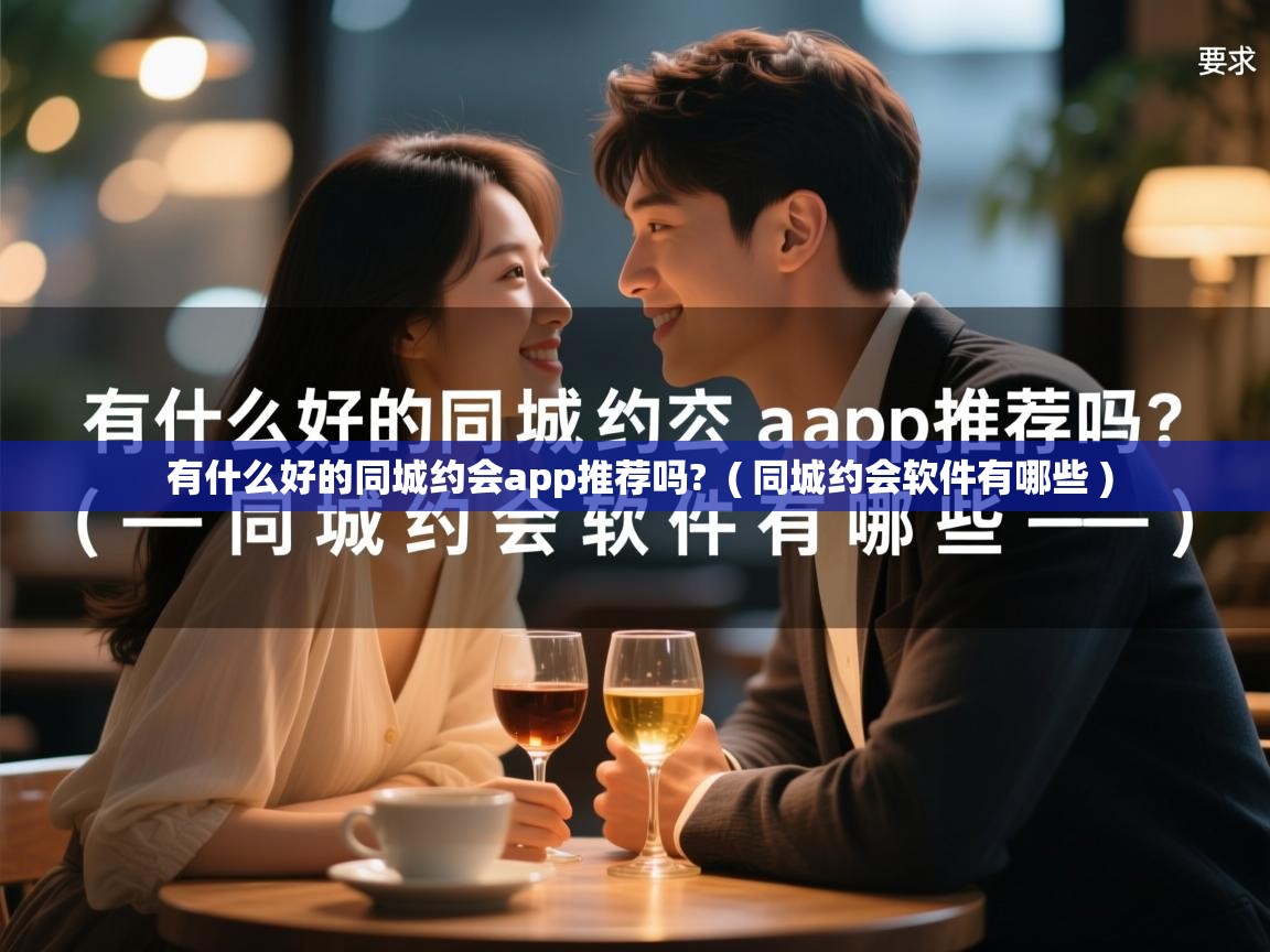  有什么好的同城约会app推荐吗?  ( 同城约会软件有哪些 )