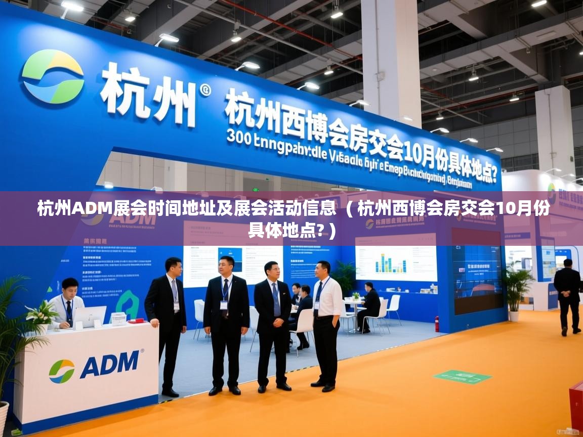  杭州ADM展会时间地址及展会活动信息  ( 杭州西博会房交会10月份具体地点? )
