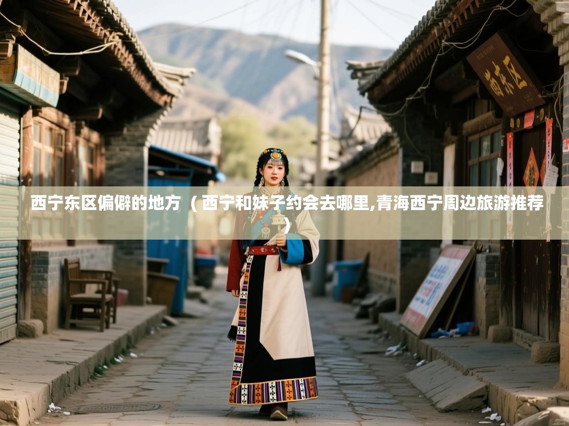  西宁东区偏僻的地方  ( 西宁和妹子约会去哪里,青海西宁周边旅游推荐 )