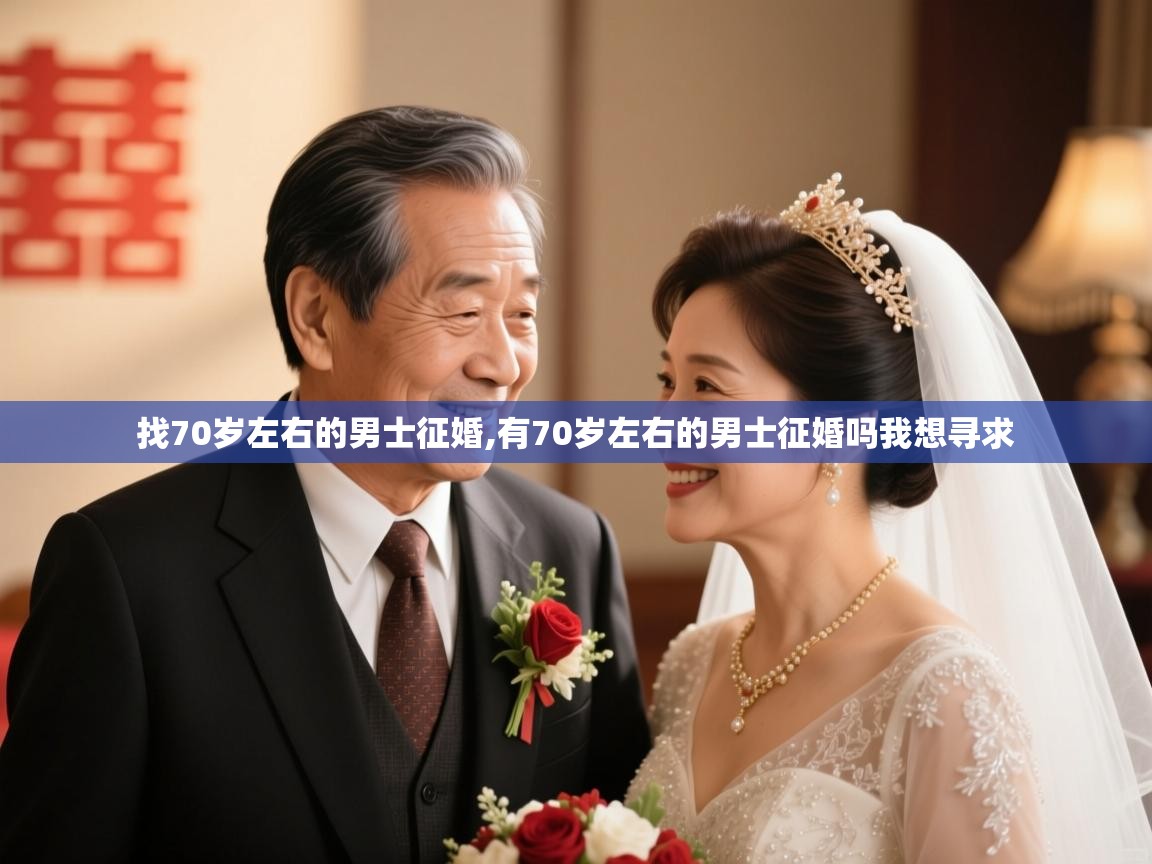  找70岁左右的男士征婚,有70岁左右的男士征婚吗我想寻求 
