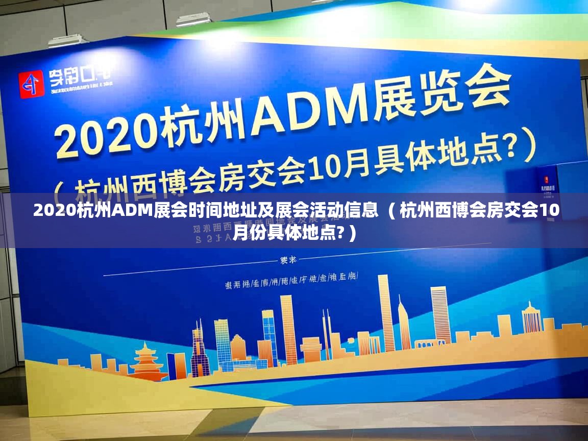 2020杭州ADM展会时间地址及展会活动信息  ( 杭州西博会房交会10月份具体地点? )