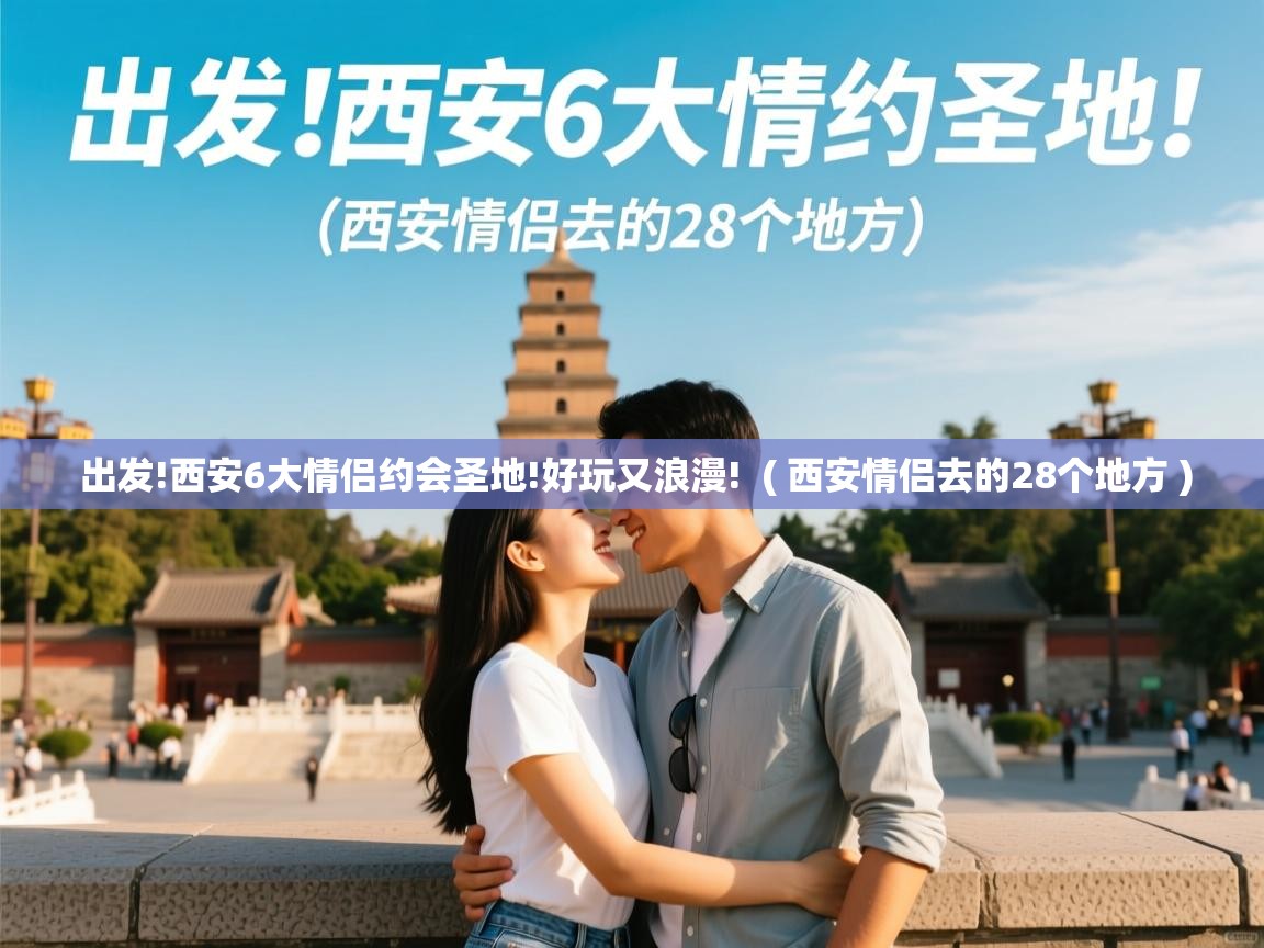  出发!西安6大情侣约会圣地!好玩又浪漫!  ( 西安情侣去的28个地方 )