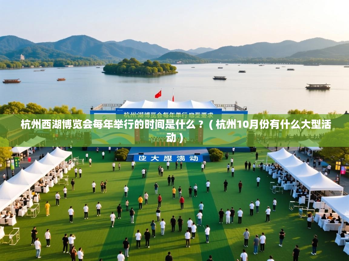  杭州西湖博览会每年举行的时间是什么 ?  ( 杭州10月份有什么大型活动 )