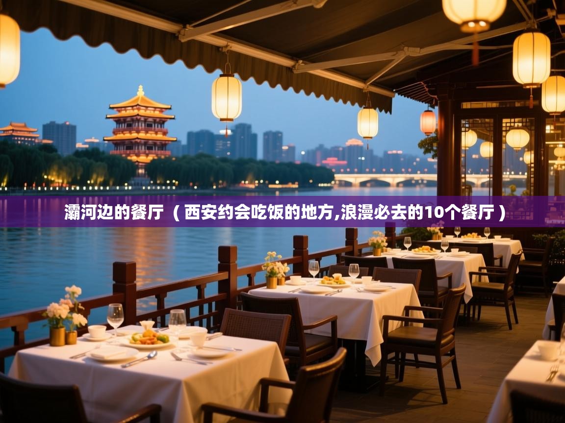  灞河边的餐厅  ( 西安约会吃饭的地方,浪漫必去的10个餐厅 )