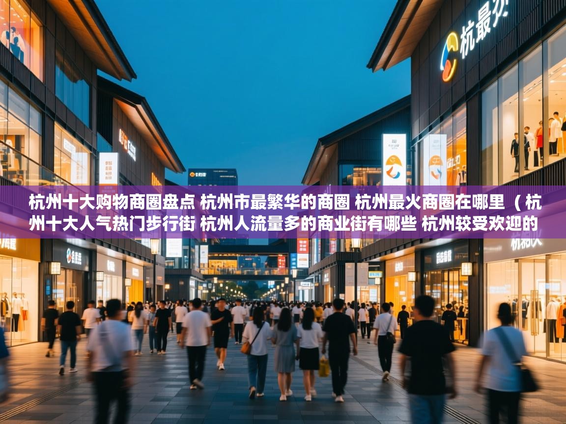  杭州十大购物商圈盘点 杭州市最繁华的商圈 杭州最火商圈在哪里  ( 杭州十大人气热门步行街 杭州人流量多的商业街有哪些 杭州较受欢迎的购物街在哪里 )