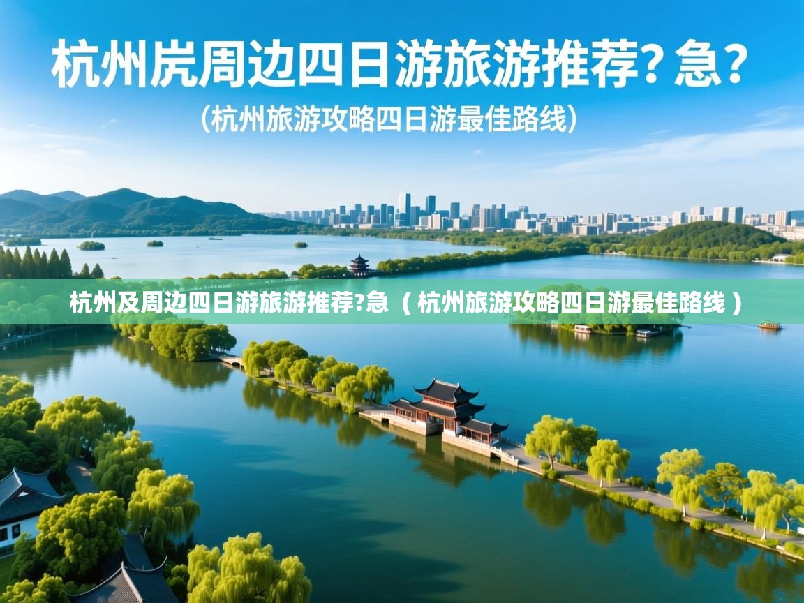 杭州及周边四日游旅游推荐?急 ( 杭州旅游攻略四日游最佳路线 ) 杭州及周边四日游旅游推荐?急 ( 杭州旅游攻略四日游最佳路线 )