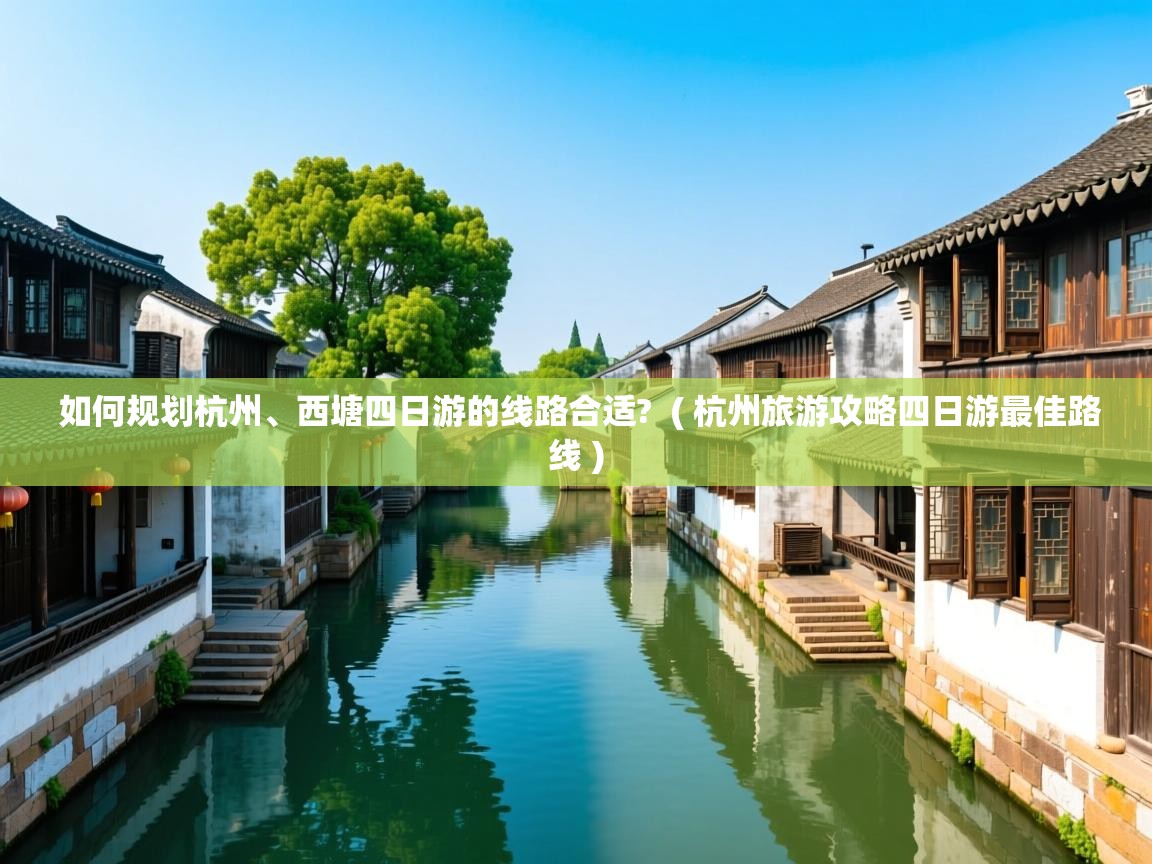  如何规划杭州、西塘四日游的线路合适?  ( 杭州旅游攻略四日游最佳路线 )