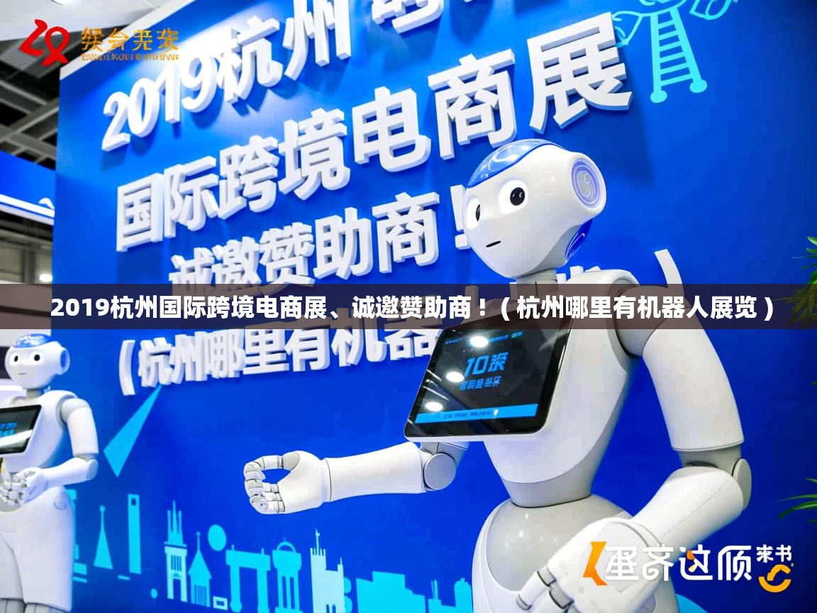  2019杭州国际跨境电商展、诚邀赞助商 !  ( 杭州哪里有机器人展览 )