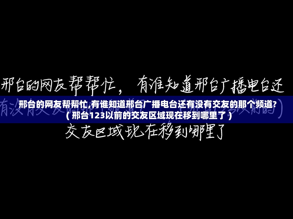  邢台的网友帮帮忙,有谁知道邢台广播电台还有没有交友的那个频道?  ( 邢台123以前的交友区域现在移到哪里了 )