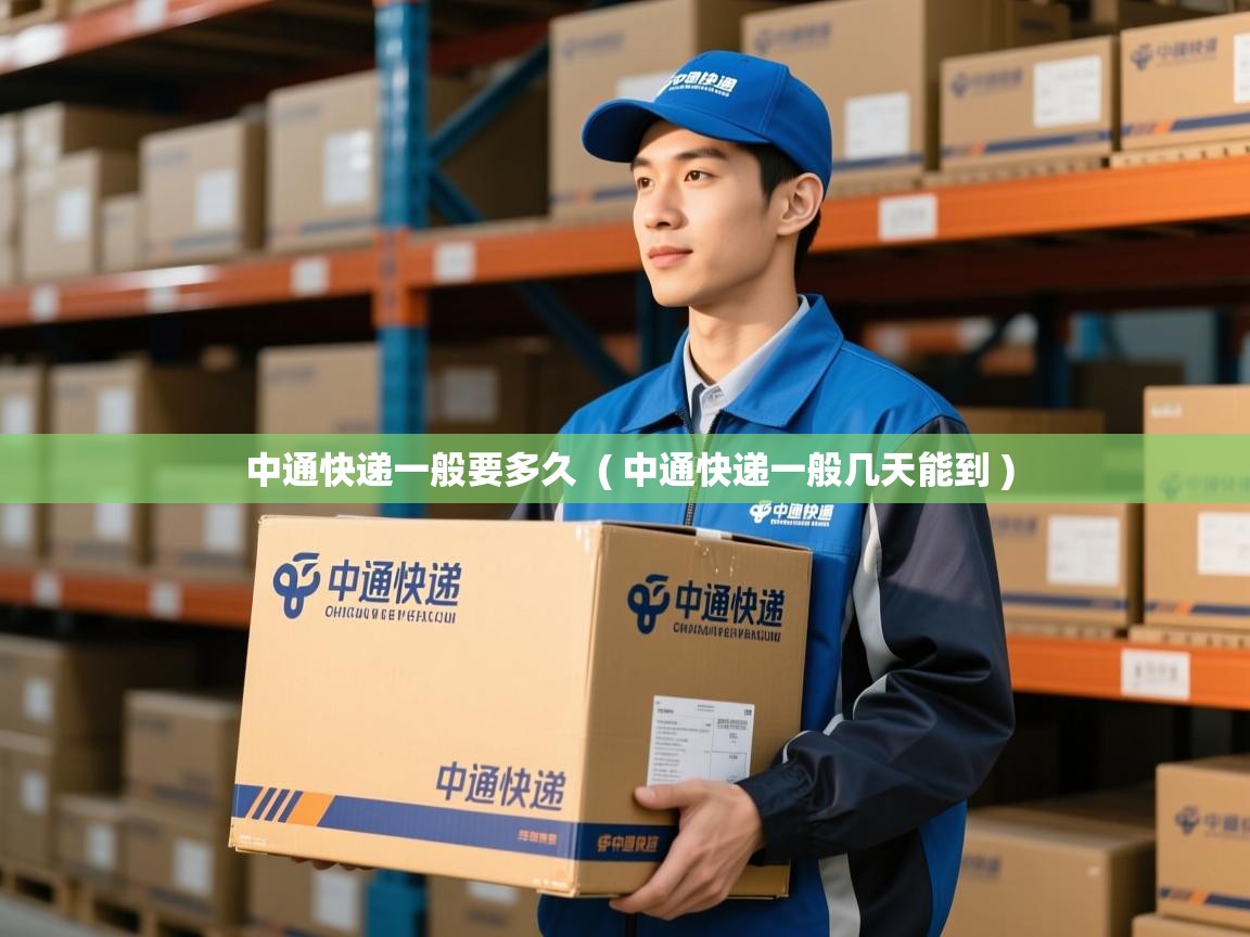  中通快递一般要多久  ( 中通快递一般几天能到 )