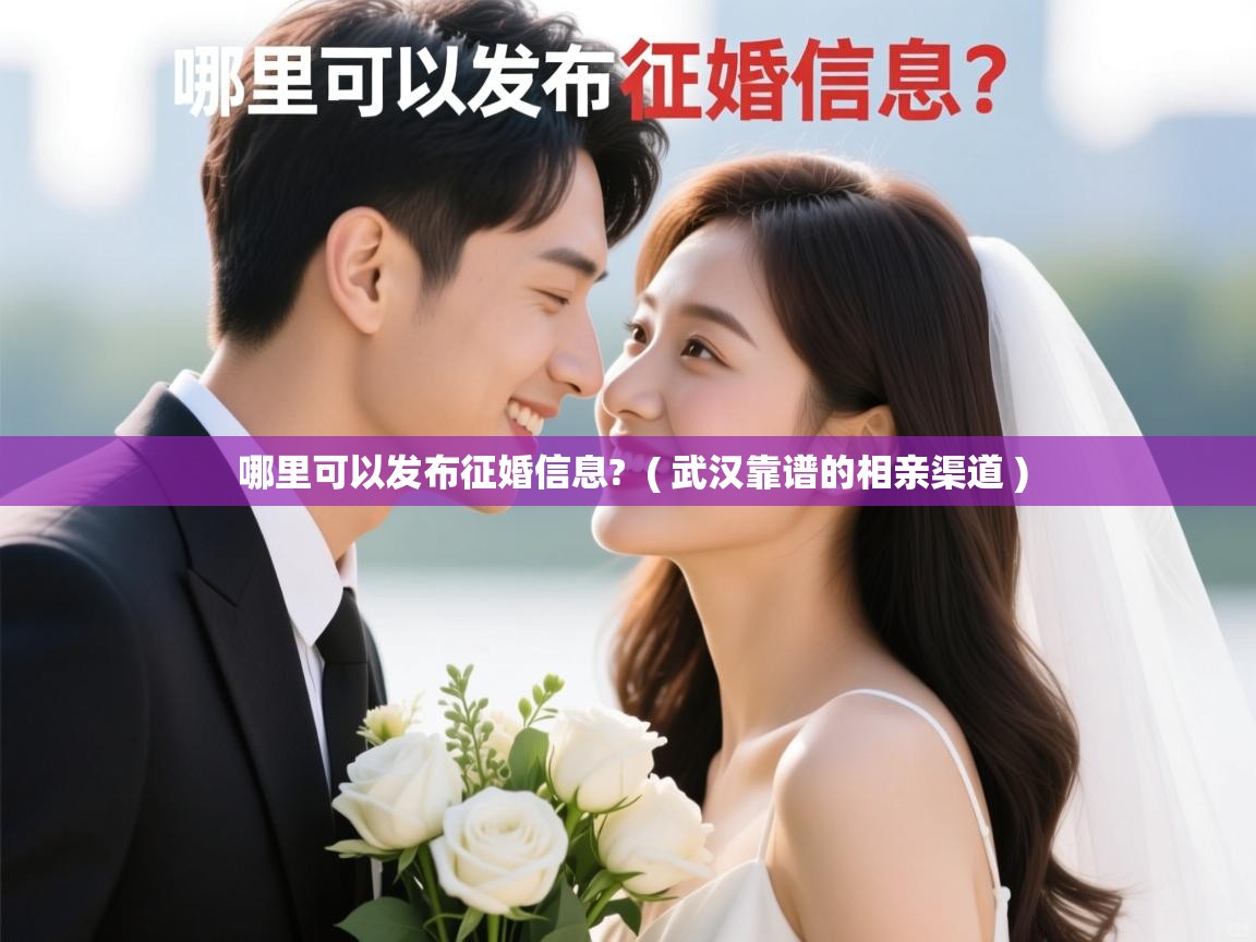 哪里可以发布征婚信息? ( 武汉靠谱的相亲渠道 ) 哪里可以发布征婚信息? ( 武汉靠谱的相亲渠道 )