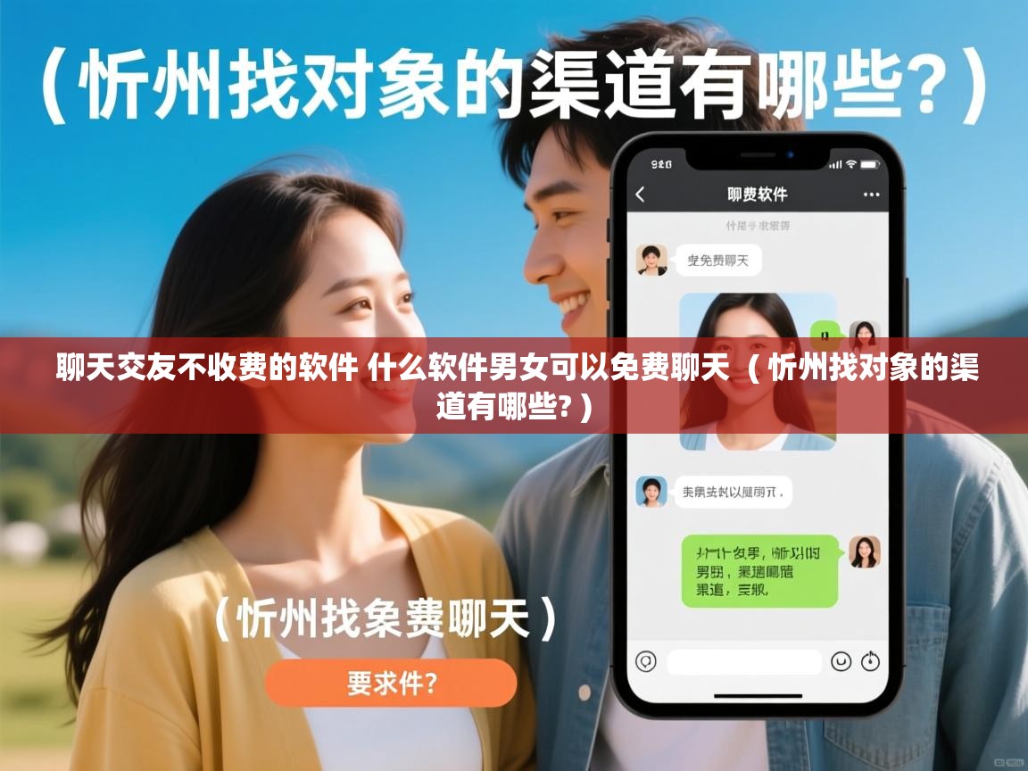  聊天交友不收费的软件 什么软件男女可以免费聊天  ( 忻州找对象的渠道有哪些? )